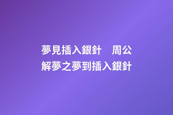 夢見插入銀針　周公解夢之夢到插入銀針